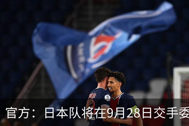官方：日本队将在9月28日交手委内瑞拉，曾交手5次成绩1胜3平1负