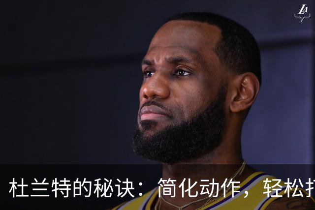 杜兰特的秘诀：简化动作，轻松打球！