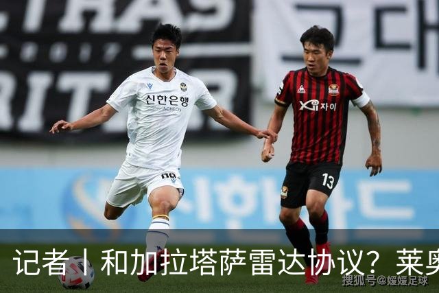 记者丨和加拉塔萨雷达协议？莱奥主动找上曼联