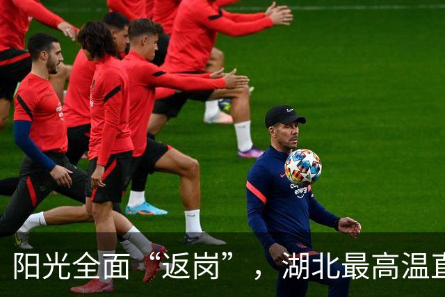 阳光全面“返岗”，湖北最高温直冲35℃