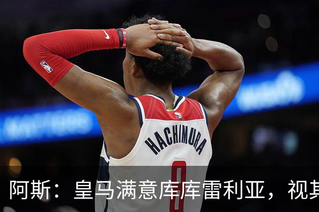 阿斯：皇马满意库库雷利亚，视其为顶级球员